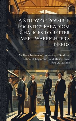 bokomslag Study of Possible Logistics Paradigm Changes to Better Meet Warfighter's Needs