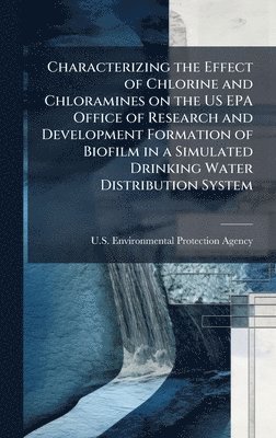 bokomslag Characterizing the Effect of Chlorine and Chloramines on the US EPA Office of Research and Development Formation of Biofilm in a Simulated Drinking Wa