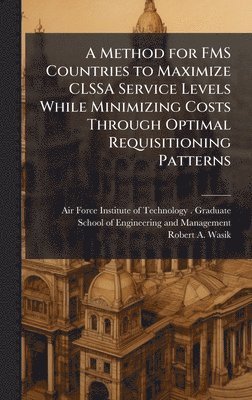 Robert A Wasik, Robert A. Wasik - Method for FMS Countries to Maximize CLSSA Service Levels While Minimizing Costs Through Optimal Requisitioning Patterns, Inbunden