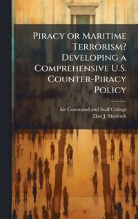 bokomslag Piracy or Maritime Terrorism? Developing a Comprehensive U.S. Counter-Piracy Policy
