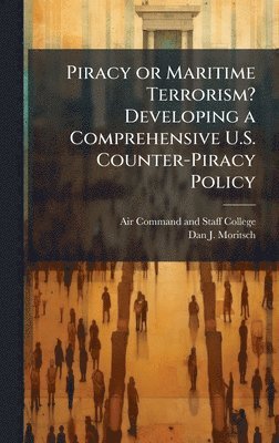 bokomslag Piracy or Maritime Terrorism? Developing a Comprehensive U.S. Counter-Piracy Policy