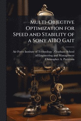 Christopher A Patterson, Christopher A. Patterson - Multi-Objective Optimization for Speed and Stability of a Sony AIBO Gait, Häftad