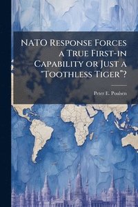 bokomslag NATO Response Forces a True First-in Capability or Just a "Toothless Tigerâ?¿?