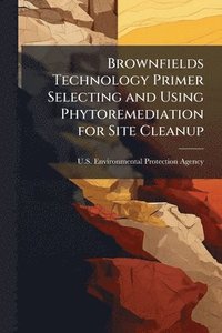 bokomslag Brownfields Technology Primer Selecting and Using Phytoremediation for Site Cleanup