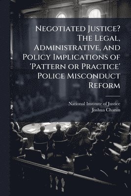 Joshua Chanin - Negotiated Justice? The Legal, Administrative, and Policy Implications of 'Pattern or Practice' Police Misconduct Reform, Häftad