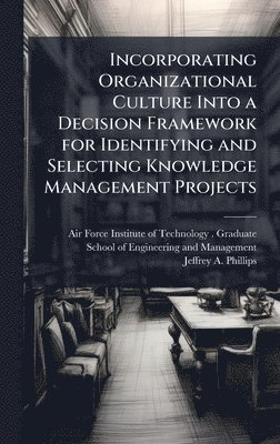 Jeffrey A Phillips, Jeffrey A. Phillips - Incorporating Organizational Culture Into a Decision Framework for Identifying and Selecting Knowledge Management Projects, Inbunden