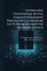 bokomslag Leveraging Traditional Battle Damage Assessment Procedures to Measure Eects From A Computer Network Attack
