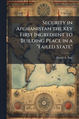 bokomslag Security in Afghanistan the Key First Ingredient to Building Peace in a "Failed State"