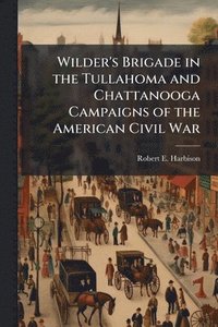 bokomslag Wilder's Brigade in the Tullahoma and Chattanooga Campaigns of the American Civil War
