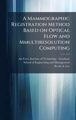 Kevin A Lee, Kevin A. Lee - Mammographic Registration Method Based on Optical Flow and Mmultiresolution Computing, Inbunden