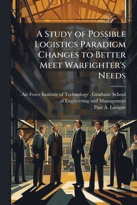 Study of Possible Logistics Paradigm Changes to Better Meet Warfighter's Needs