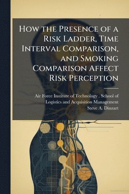 Steve A Dinzart, Steve A. Dinzart - How the Presence of a Risk Ladder, Time Interval Comparison, and Smoking Comparison Affect Risk Perception, Häftad
