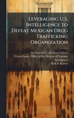 Leveraging U.S. Intelligence to Defeat Mexican Drug Trafficking Organization