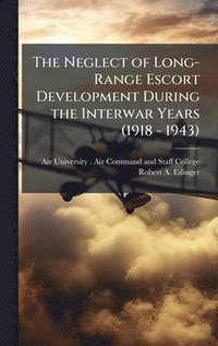 bokomslag The Neglect of Long-Range Escort Development During the Interwar Years (1918 - 1943)