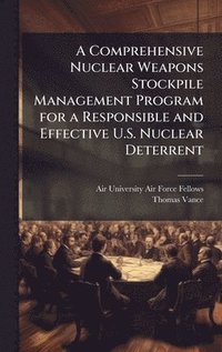bokomslag A Comprehensive Nuclear Weapons Stockpile Management Program for a Responsible and Effective U.S. Nuclear Deterrent