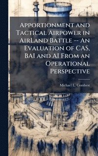 bokomslag Apportionment and Tactical Airpower in AirLand Battle -- An Evaluation of CAS, BAI and AI From an Operational Perspective