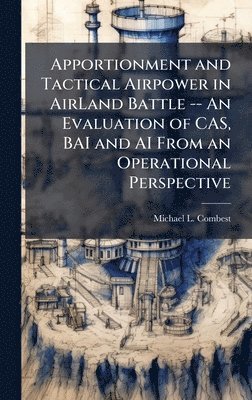 bokomslag Apportionment and Tactical Airpower in AirLand Battle -- An Evaluation of CAS, BAI and AI From an Operational Perspective