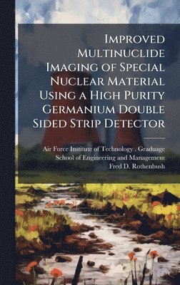 Fred D Rothenbush, Fred D. Rothenbush - Improved Multinuclide Imaging of Special Nuclear Material Using a High Purity Germanium Double Sided Strip Detector, Inbunden