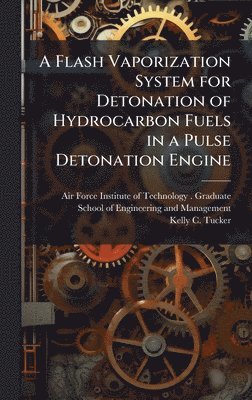 Kelly C Tucker, Kelly C. Tucker - Flash Vaporization System for Detonation of Hydrocarbon Fuels in a Pulse Detonation Engine, Inbunden