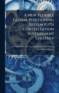 bokomslag A New Flexible Global Positioning System (GPS) Constellation Sustainment Strategy