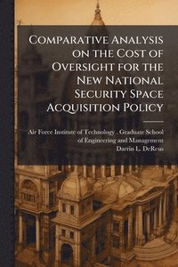 bokomslag Comparative Analysis on the Cost of Oversight for the New National Security Space Acquisition Policy