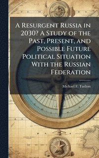 bokomslag A Resurgent Russia in 2030? A Study of the Past, Present, and Possible Future Political Situation With the Russian Federation