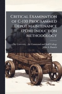bokomslag Critical Examination of C-130 Programmed Depot Maintenance (PDM) Induction Methodology