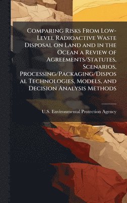 bokomslag Comparing Risks From Low-Level Radioactive Waste Disposal on Land and in the Ocean a Review of Agreements/Statutes, Scenarios, Processing/Packaging/Disposal Technologies, Models, and Decision Analy...