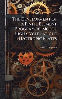 bokomslag The Development of a Finite Element Program to Model High Cycle Fatigue in Isotropic Plates