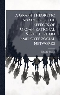 bokomslag A Graph Theoretic Analysis of the Effects of Organizational Structure on Employee Social Networks