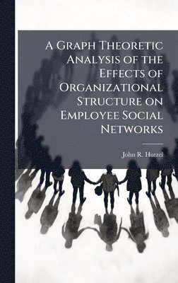 bokomslag A Graph Theoretic Analysis of the Effects of Organizational Structure on Employee Social Networks