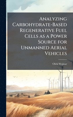bokomslag Analyzing Carbohydrate-Based Regenerative Fuel Cells as a Power Source for Unmanned Aerial Vehicles