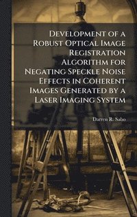 bokomslag Development of a Robust Optical Image Registration Algorithm for Negating Speckle Noise Effects in Coherent Images Generated by a Laser Imaging System