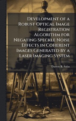 bokomslag Development of a Robust Optical Image Registration Algorithm for Negating Speckle Noise Effects in Coherent Images Generated by a Laser Imaging System