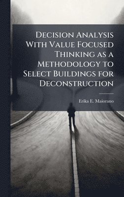 bokomslag Decision Analysis With Value Focused Thinking as a Methodology to Select Buildings for Deconstruction