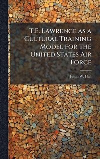 bokomslag T.E. Lawrence as a Cultural Training Model for the United States Air Force