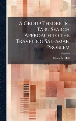Shane N Hall, Shane N. Hall - Group Theoretic Tabu Search Approach to the Traveling Salesman Problem, Inbunden