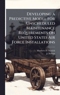 bokomslag Developing a Predictive Model for Unscheduled Maintenance Requirements on United States Air Force Installations