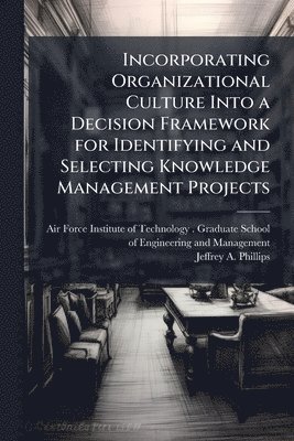 Jeffrey A Phillips, Jeffrey A. Phillips - Incorporating Organizational Culture Into a Decision Framework for Identifying and Selecting Knowledge Management Projects, Häftad