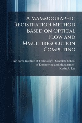 Kevin A Lee, Kevin A. Lee - Mammographic Registration Method Based on Optical Flow and Mmultiresolution Computing, Häftad