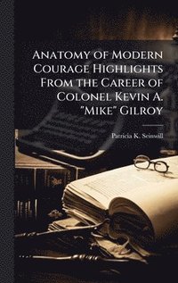 bokomslag Anatomy of Modern Courage Highlights From the Career of Colonel Kevin A. "Mike" Gilroy
