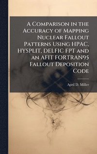 bokomslag A Comparison in the Accuracy of Mapping Nuclear Fallout Patterns Using HPAC, HYSPLIT, DELFIC FPT and an AFIT FORTRAN95 Fallout Deposition Code