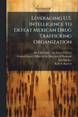 Leveraging U.S. Intelligence to Defeat Mexican Drug Trafficking Organization