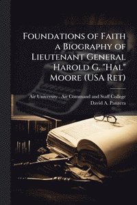bokomslag Foundations of Faith a Biography of Lieutenant General Harold G. "Hal" Moore (USA Ret)