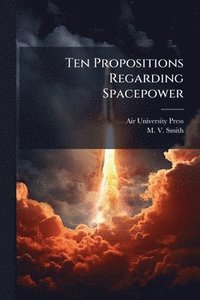bokomslag Ten Propositions Regarding Spacepower