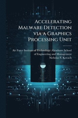 Nicholas S Kovach, Nicholas S. Kovach - Accelerating Malware Detection via a Graphics Processing Unit, Häftad