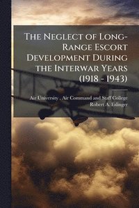 bokomslag The Neglect of Long-Range Escort Development During the Interwar Years (1918 - 1943)
