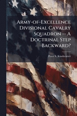 Army-of-Excellence Divisional Cavalry Squadron -- A Doctrinal Step Backward?