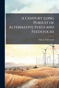 bokomslag A Century Long Pursuit of Alternative Fuels and Feedstocks