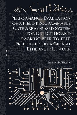 bokomslag Performance Evaluation of a Field Programmable Gate Array-based System for Detecting and Tracking Peer-to-peer Protocols on a Gigabit Ethernet Network